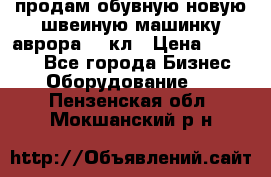 продам обувную новую швеиную машинку аврора962 кл › Цена ­ 25 000 - Все города Бизнес » Оборудование   . Пензенская обл.,Мокшанский р-н